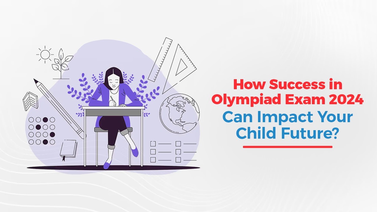 How Success in Olympiad Exam 2024 Can Impact Your Child Future.jpg